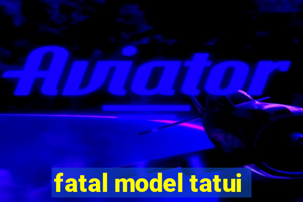 fatal model tatui